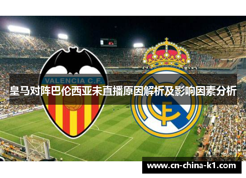 皇马对阵巴伦西亚未直播原因解析及影响因素分析