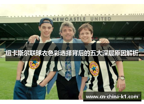 纽卡斯尔联球衣色彩选择背后的五大深层原因解析