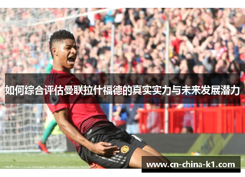 如何综合评估曼联拉什福德的真实实力与未来发展潜力