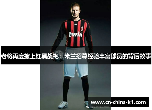 老将再度披上红黑战袍：米兰招募经验丰富球员的背后故事
