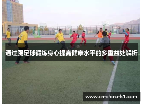 通过踢足球锻炼身心提高健康水平的多重益处解析