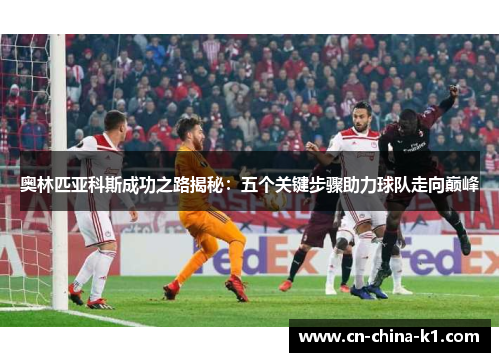 奥林匹亚科斯成功之路揭秘：五个关键步骤助力球队走向巅峰