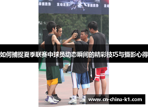 如何捕捉夏季联赛中球员动态瞬间的精彩技巧与摄影心得