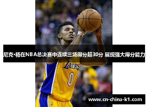 尼克·杨在NBA总决赛中连续三场得分超30分 展现强大得分能力