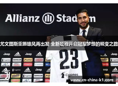 尤文图斯重振雄风再出发 全新征程开启冠军梦想的蜕变之路