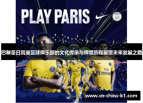 巴黎圣日耳曼足球俱乐部的文化传承与辉煌历程展望未来发展之路
