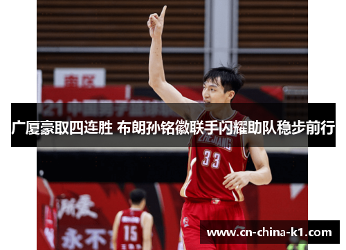 广厦豪取四连胜 布朗孙铭徽联手闪耀助队稳步前行