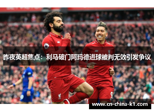 昨夜英超焦点：利马破门阿玛德进球被判无效引发争议