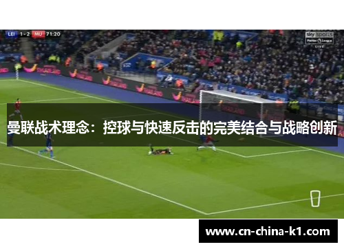 曼联战术理念：控球与快速反击的完美结合与战略创新