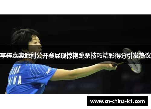 李梓嘉奥地利公开赛展现惊艳跳杀技巧精彩得分引发热议