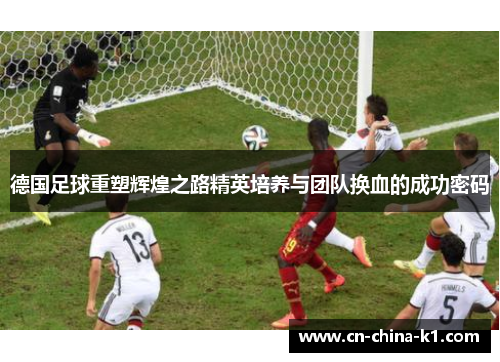 德国足球重塑辉煌之路精英培养与团队换血的成功密码