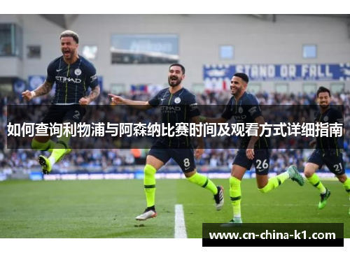 如何查询利物浦与阿森纳比赛时间及观看方式详细指南