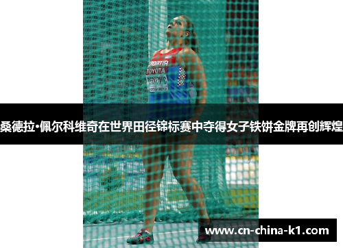 桑德拉·佩尔科维奇在世界田径锦标赛中夺得女子铁饼金牌再创辉煌