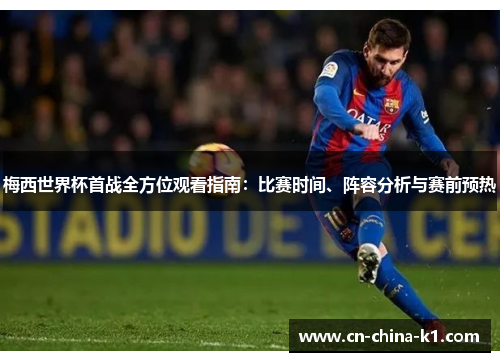 梅西世界杯首战全方位观看指南：比赛时间、阵容分析与赛前预热