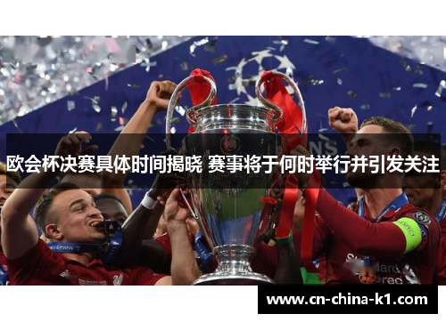 欧会杯决赛具体时间揭晓 赛事将于何时举行并引发关注