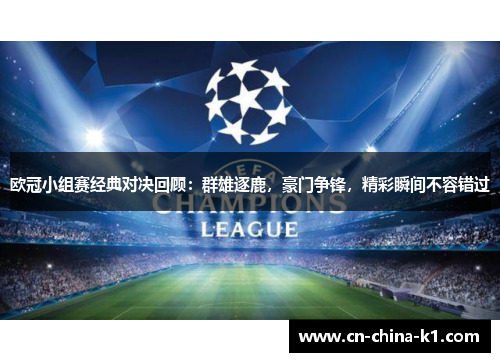 欧冠小组赛经典对决回顾：群雄逐鹿，豪门争锋，精彩瞬间不容错过