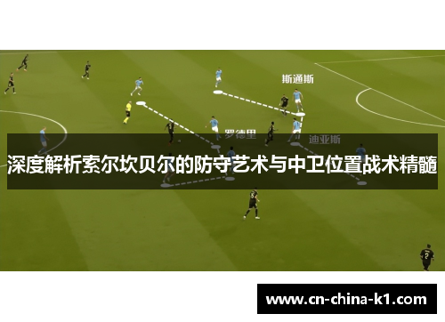 深度解析索尔坎贝尔的防守艺术与中卫位置战术精髓