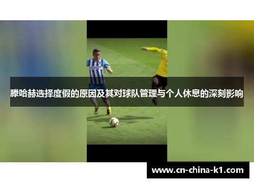 滕哈赫选择度假的原因及其对球队管理与个人休息的深刻影响