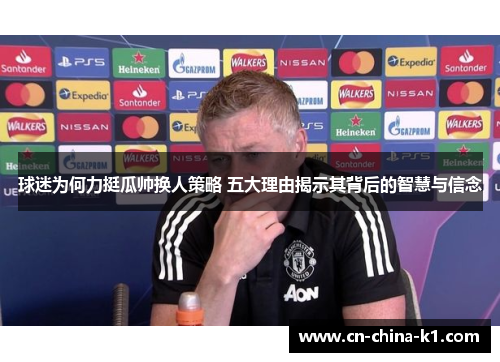 球迷为何力挺瓜帅换人策略 五大理由揭示其背后的智慧与信念