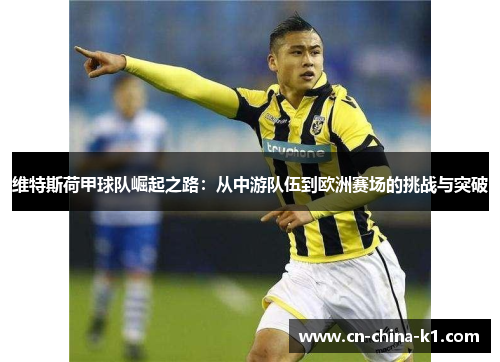 维特斯荷甲球队崛起之路：从中游队伍到欧洲赛场的挑战与突破