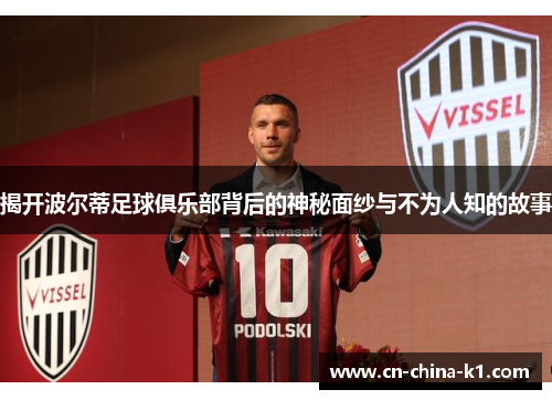 揭开波尔蒂足球俱乐部背后的神秘面纱与不为人知的故事