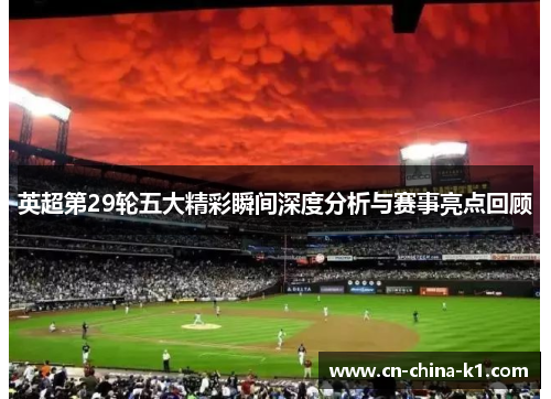 英超第29轮五大精彩瞬间深度分析与赛事亮点回顾