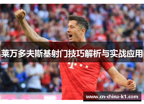 莱万多夫斯基射门技巧解析与实战应用