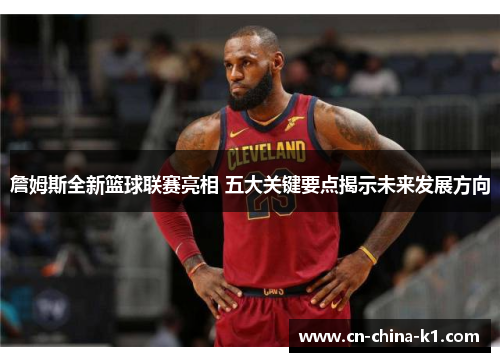 詹姆斯全新篮球联赛亮相 五大关键要点揭示未来发展方向