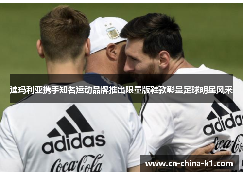 迪玛利亚携手知名运动品牌推出限量版鞋款彰显足球明星风采