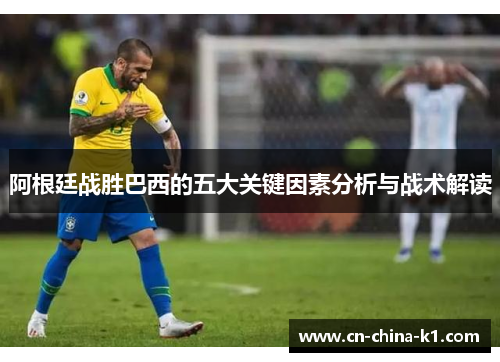 阿根廷战胜巴西的五大关键因素分析与战术解读