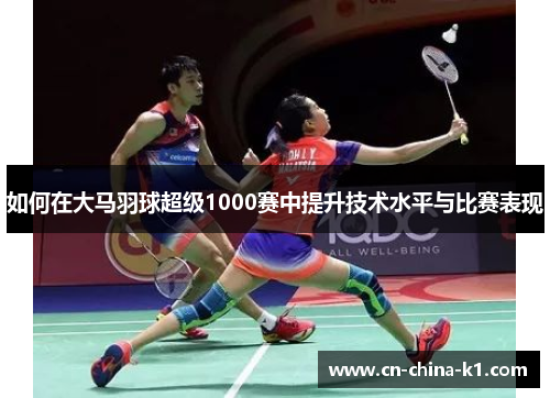 如何在大马羽球超级1000赛中提升技术水平与比赛表现