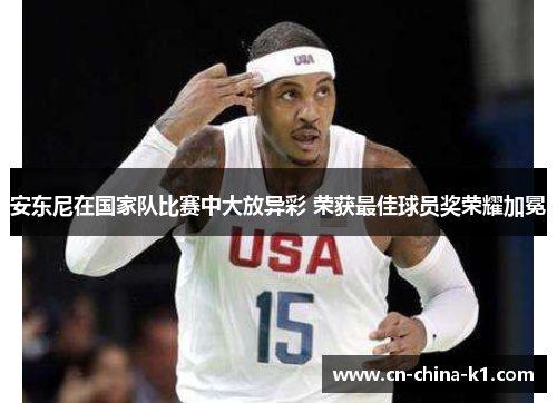 安东尼在国家队比赛中大放异彩 荣获最佳球员奖荣耀加冕 安东尼在国家队比赛中大放异彩 荣获最佳球员奖荣耀加冕