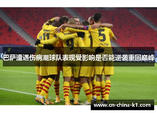 巴萨遭遇伤病潮球队表现受影响是否能逆袭重回巅峰 巴萨遭遇伤病潮球队表现受影响是否能逆袭重回巅峰