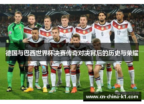 德国与巴西世界杯决赛传奇对决背后的历史与荣耀
