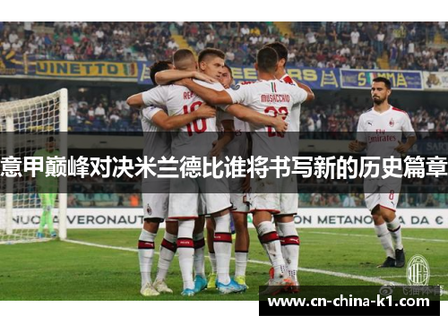 意甲巅峰对决米兰德比谁将书写新的历史篇章 意甲巅峰对决米兰德比谁将书写新的历史篇章