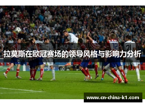 拉莫斯在欧冠赛场的领导风格与影响力分析