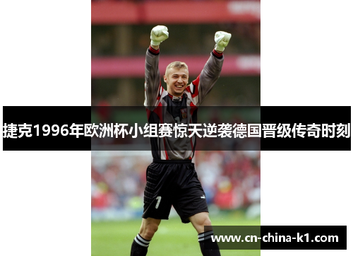 捷克1996年欧洲杯小组赛惊天逆袭德国晋级传奇时刻