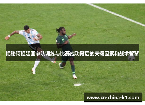 揭秘阿根廷国家队训练与比赛成功背后的关键因素和战术智慧 揭秘阿根廷国家队训练与比赛成功背后的关键因素和战术智慧
