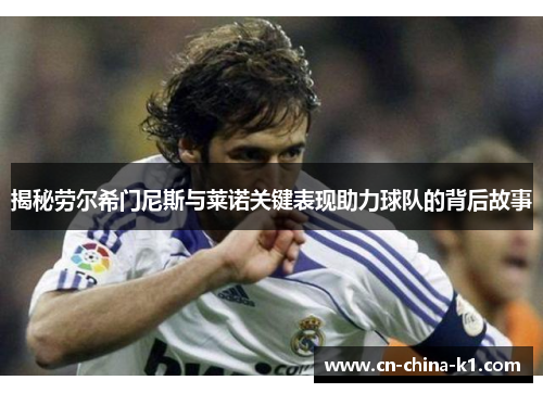 揭秘劳尔希门尼斯与莱诺关键表现助力球队的背后故事 揭秘劳尔希门尼斯与莱诺关键表现助力球队的背后故事