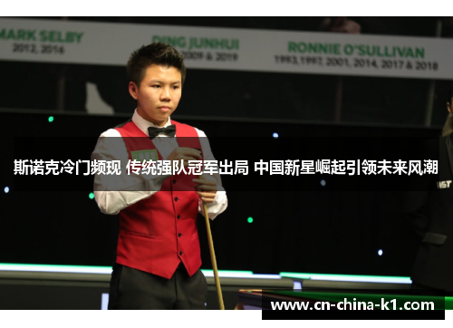 斯诺克冷门频现 传统强队冠军出局 中国新星崛起引领未来风潮