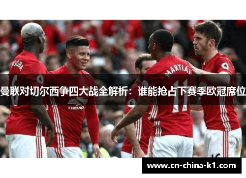 曼联对切尔西争四大战全解析:谁能抢占下赛季欧冠席位 曼联对切尔西争四大战全解析:谁能抢占下赛季欧冠席位