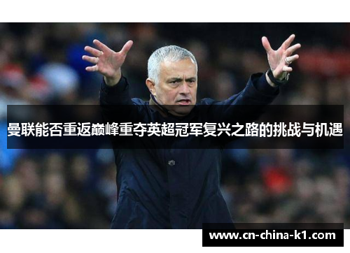 曼联能否重返巅峰重夺英超冠军复兴之路的挑战与机遇 曼联能否重返巅峰重夺英超冠军复兴之路的挑战与机遇