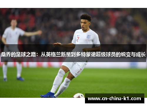 桑乔的足球之路:从英格兰新星到多特蒙德超级球员的蜕变与成长 桑乔的足球之路:从英格兰新星到多特蒙德超级球员的蜕变与成长