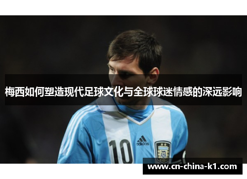 梅西如何塑造现代足球文化与全球球迷情感的深远影响 梅西如何塑造现代足球文化与全球球迷情感的深远影响