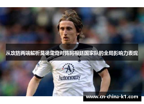 从攻防两端解析莫德里奇对阵阿根廷国家队的全局影响力表现