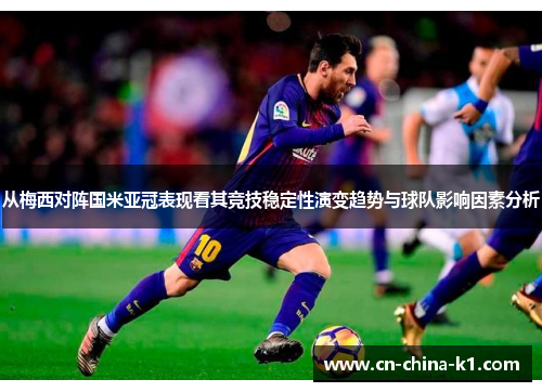从梅西对阵国米亚冠表现看其竞技稳定性演变趋势与球队影响因素分析 从梅西对阵国米亚冠表现看其竞技稳定性演变趋势与球队影响因素分析