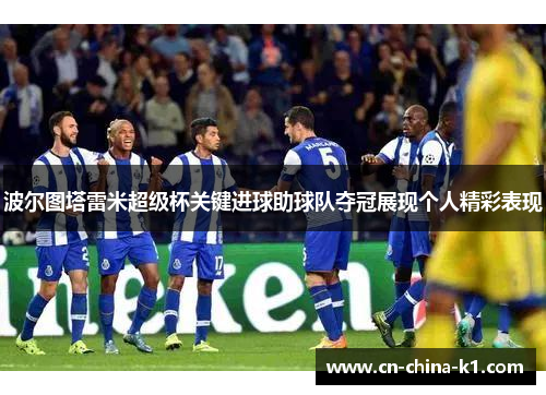 波尔图塔雷米超级杯关键进球助球队夺冠展现个人精彩表现