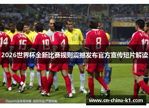 2026世界杯全新比赛规则震撼发布官方宣传短片解读