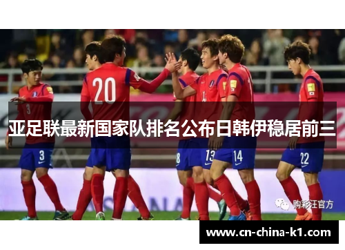 亚足联最新国家队排名公布日韩伊稳居前三