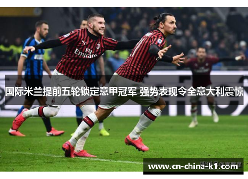 国际米兰提前五轮锁定意甲冠军 强势表现令全意大利震惊 国际米兰提前五轮锁定意甲冠军 强势表现令全意大利震惊